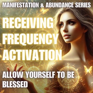 Receiving Frequency Activation – Allow Yourself to Be Blessed Manifestation & Abundance Series