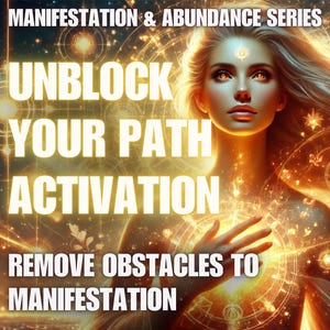 Unblock Your Path Activation – Remove Obstacles to Manifestation Manifestation & Abundance Series