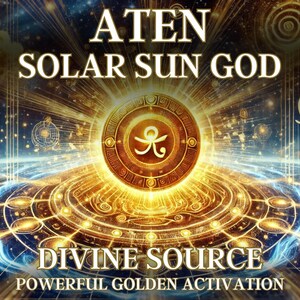 Aten Solar Sun God, Divine Source Powerful Golden Activation
