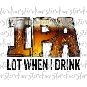 May include: A graphic design with the word "IPA" in large, black letters outlined in white. The letters are filled with a blurry image of a glass of beer. Below the word "IPA" is the text "LOT WHEN I DRINK" in black letters.