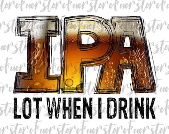 Ipa Lot when i Drink PNG, Funny Beer png, Funny quote png, Beer png, Adult Humor png, ipa beer, Funny png, craft beer png, Digital Downloads