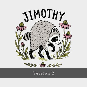 May include: A graphic illustration of a raccoon with grey fur and black markings, surrounded by pink coneflower blossoms and green stems. The text JIMOTHY is arched above the raccoon, and the text Version 2 appears in a grey bar below.