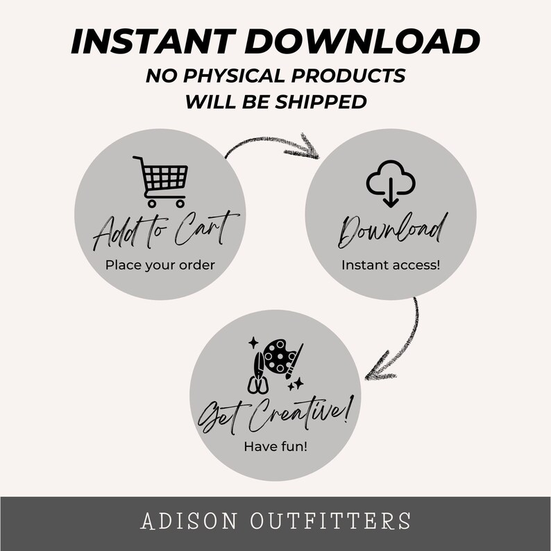 May include: An informational graphic titled INSTANT DOWNLOAD NO PHYSICAL PRODUCTS WILL BE SHIPPED. Three gray circles show steps: Add to Cart, Download, and Get Creative with icons of a shopping cart, cloud, and art supplies. ADISON OUTFITTERS is at the bottom.