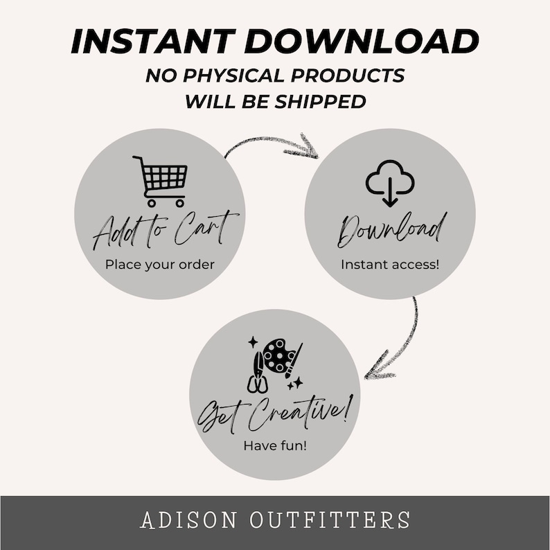 May include: An informational graphic titled INSTANT DOWNLOAD NO PHYSICAL PRODUCTS WILL BE SHIPPED. Three gray circles show steps: Add to Cart, Download, and Get Creative with icons of a shopping cart, cloud, and art supplies. ADISON OUTFITTERS is at the bottom.