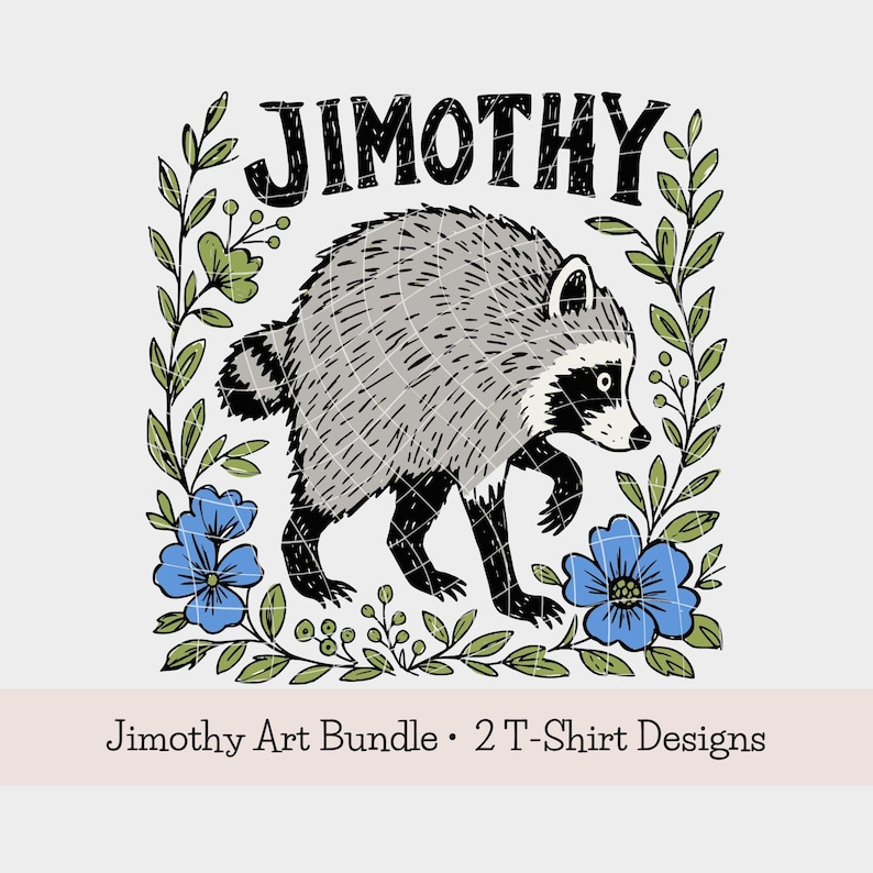 May include: A graphic illustration of a raccoon surrounded by a frame of green leaves and blue flowers. The text JIMOTHY is printed in black above the raccoon. Below the illustration, the text reads Jimothy Art Bundle &bull; 2 T-Shirt Designs.