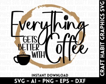 Everything Gets Better with Coffee svg, dxf, eps, png files for Cutting Machines - Cricut, Silhouette, Cameo, Laser Engraving | Download