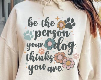 Be The Person Your Dog Thinks You Are Hoodie, Dog Owner Sweatshirt, Dog Mom Hoodie, Dog Owner Gift, Dog Dad Sweater, Dog Mom Gift, Dog Lover