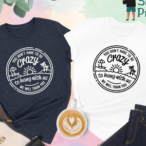 You Don&#39;t Have To Be Crazy To Hang Out With Us Shirt, We Will Train You Shirt, Vacation Crew, Gift, Summer Beach Shirt, Besties Fun Shirts