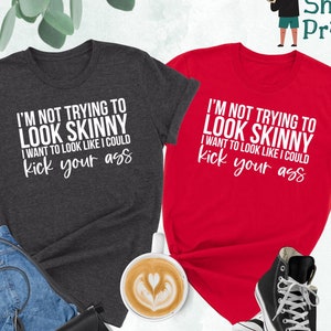 I'm Not Trying To Look Skinny Shirt, I Want To Look Like I Could Kick Your Ass Tee, Funny Workout Shirt, Fitness T-Shirt, Workout Shirt