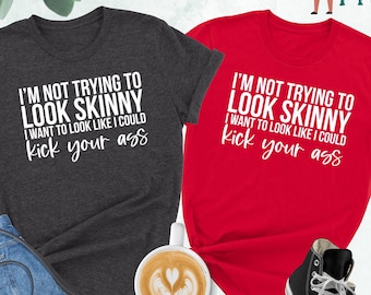I'm Not Trying To Look Skinny Shirt, I Want To Look Like I Could Kick Your Ass Tee, Funny Workout Shirt, Fitness T-Shirt, Workout Shirt