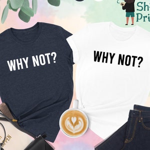 Why Not? Shirt, Inspirational Shirt, Motivational Shirt, Funny Quote Tee, Why Not? Tee,Daily Shirt,Gift For Her,Gift For Him,Sarcastic Shirt
