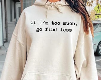 If I'm Too Much Then Go Find Less Hoodie, Sarcastis Saying Sweatshirt, Adult Humor Gift, Sassy Women Sweatshirt, Strong Girls Hoodie