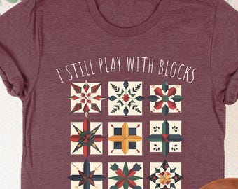 Funny Quilting Shirt, I Still Play With Blocks Shirt, Quilting Humor Tee, Quilt Blocks Shirt, Gift For Quilter, Quilt Mom Gift, Sewing Lover
