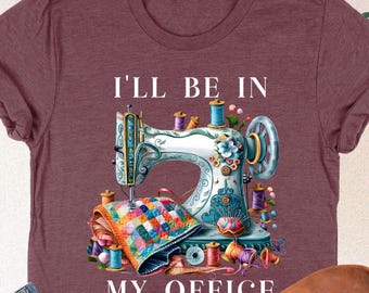 Quilting Shirt, I'll Be In My Office, Sewing Lover Gift, Funny Sewing Shirt, Gift For Sewer, Sewing Shirt, Quilter Gift, Sewing Lover Shirt