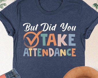 But Did You Take Attendance Shirt, Funny Teacher Shirt, Back To School, Funny Attendance Shirt, School Worker Shirt, School Secretary Shirt