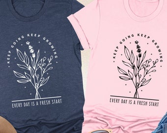 Keep Going Keep Growing Every Day Is A Fresh Start Shirt, Positive Shirt, Flower Shirt For Women, Mental Health Shirt, Inspirational Shirt