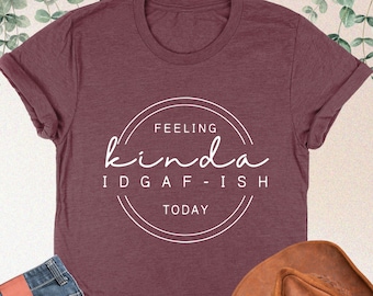 Feeling Kinda IDGAF-ish Today Shirt, Funny Saying Shirt, Sarcastic Shirt, Humorous Shirt, Shirt For Women, Sarcasm Shirts, Funny Mom Shirt