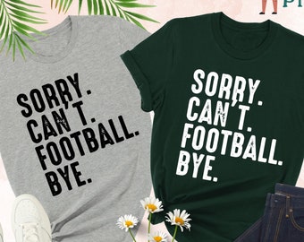 Sorry Can't Football Bye Shirt, Funny Shirt, Football Mom, Cute Football Shirt, Sorry Can't Football Bye Shirt,Sports Shirts,Football Shirts
