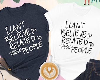I Can't Believe I'm Related To These People Shirt, Family Reunion Shirts, Family Vacation Shirts, Family Trip Shirts, Funny Family Shirts