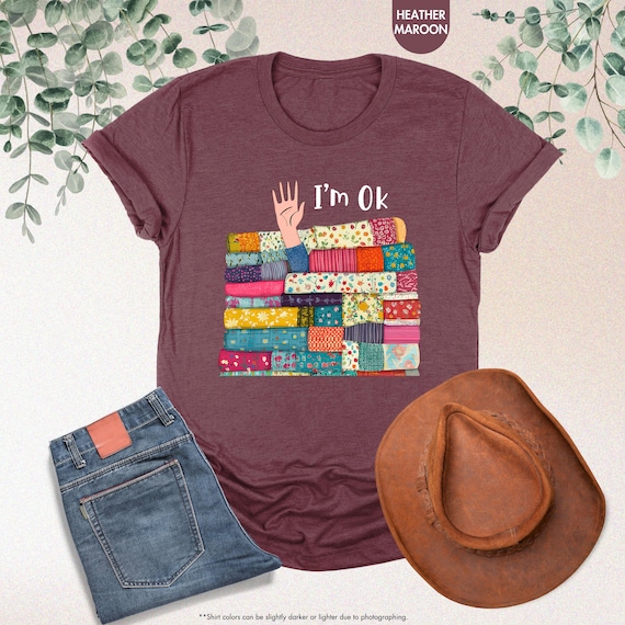 I’m OK Buried in Fabric Shirt, Funny Sewing Shirt, Quilting Humor Shirt, Sewing Lover Shirt,Gifts For Sewer,Quilting Shirt,Gifts For Quilter