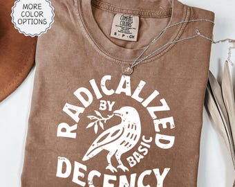 Comfort Colors® Radicalized by Basic Decency T-Shirt, Pro Immigration Shirt, Political Protest Tee, Feminist Activist Gift, Human Rights Tee