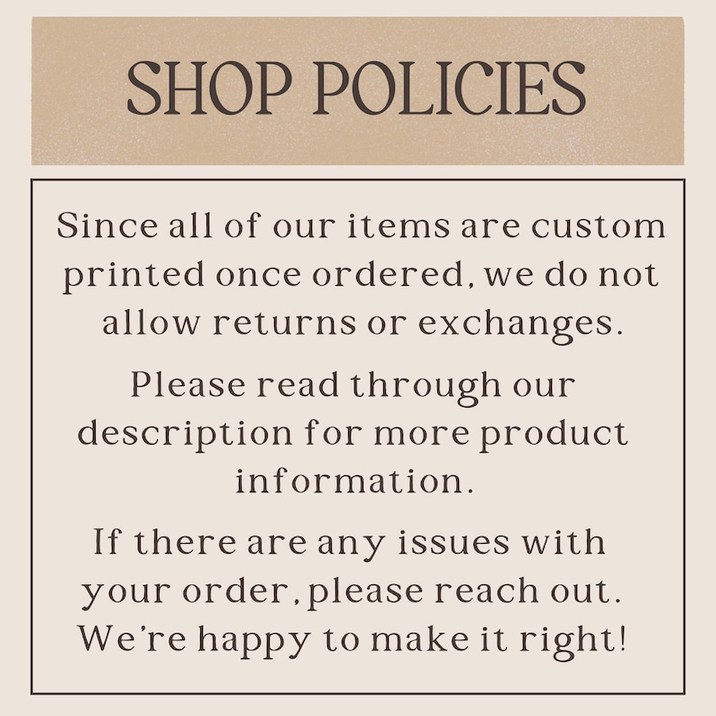 May include: A beige graphic with the text "SHOP POLICIES" at the top. Below, the text explains that custom-printed items are non-returnable and encourages customers to read the product description for more information. It also offers support for order issues.
