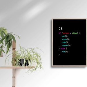 May include: A black and white digital art print with the text "JS" and code in different colors. The code reads "if (person = alive) { eat(); sleep(); code(); repeat(); } else { rip(); }"