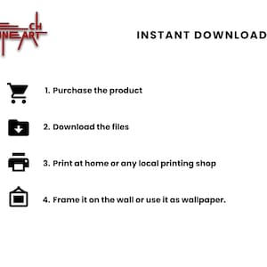 May include: A black and white illustration of a shopping cart, a folder with a download arrow, a printer, and a picture frame. The text "INSTANT DOWNLOAD" is above the illustrations. The text "1. Purchase the product", "2. Download the files", "3. Print at home or any local printing shop", and "4. Frame it on the wall or use it as wallpaper." are below the illustrations.