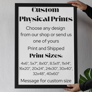 May include: A black framed poster with white text that reads "Custom Physical Prints. Choose any design from our shop or send us one of yours. Print and Shipped. Print Sizes: 4x6", 5x7", 8x10", 8.5x11", 11x14", 16x20", 20x24", 24x30", 30x40", 32x48", 40x60". Message for custom size."
