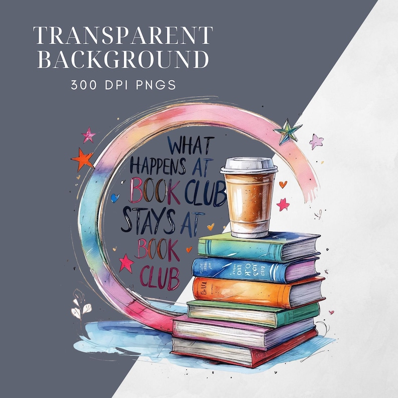 May include: A stack of books with a coffee cup on top, and the text "What Happens at Book Club Stays at Book Club." The design includes a watercolor rainbow circle and star accents. The words "Transparent Background" and "300 DPI PNGS" are also visible.