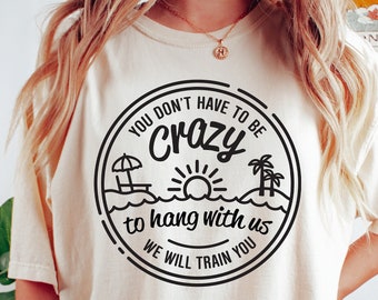 You Don't Have To Be Crazy To Hang Out With Us Shirt, Summer Beach Shirt, Besties Fun Shirts, We Will Train You Shirt, Vacation Crew