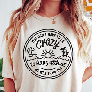 You Don't Have To Be Crazy To Hang Out With Us Shirt, Summer Beach Shirt, Besties Fun Shirts, We Will Train You Shirt, Vacation Crew