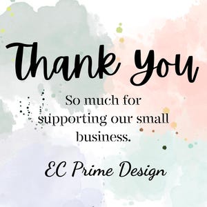 May include: A digital art print with a watercolor background in pastel colors. The words "Thank you" are written in a cursive font, followed by a message of appreciation for supporting a small business. The business name "EC Prime Design" is also included.