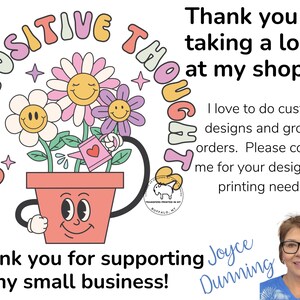 May include: A colorful illustration of a flower pot with a smiling face. The pot is filled with flowers and a watering can. The text "Grow Positive Thoughts" is written in a circle around the pot. The text "Thank you for supporting my small business! Joyce Dunning" is written below the pot.