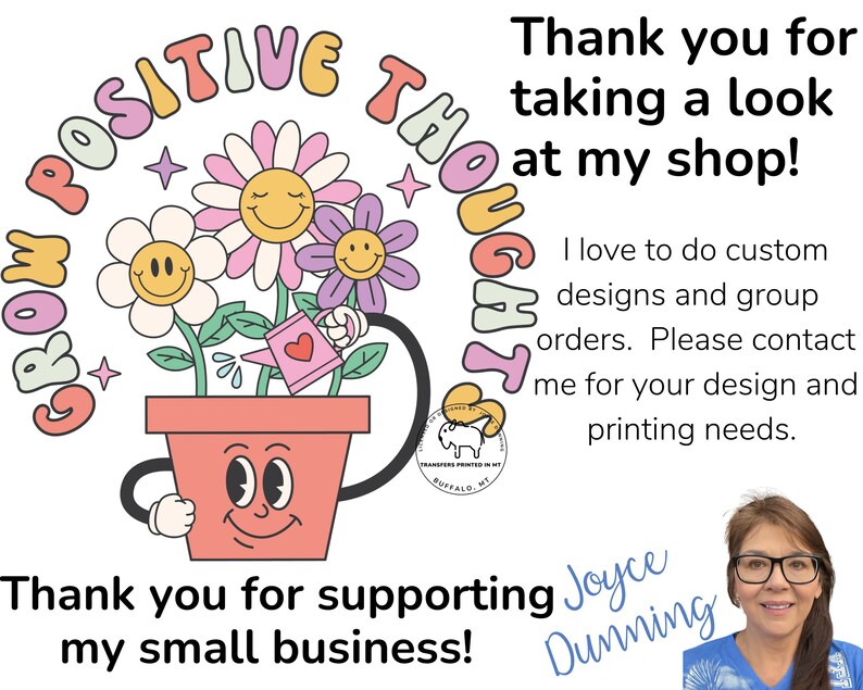 May include: A colorful illustration of a flower pot with a smiling face. The pot is filled with flowers and a watering can. The text "Grow Positive Thoughts" is written in a circle around the pot. The text "Thank you for supporting my small business! Joyce Dunning" is written below the pot.