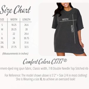 May include: Size chart for a t-shirt with measurements in inches. The chart shows the width and length of the shirt in sizes S, M, L, XL, 2XL, and 3XL. The text "Comfort Colors C1717&reg;" is also visible. Garment-dyed ring spun fabric, Classic width, 7/8 Double Needle Top Stitched rib collar. For Reference: The model shown above is 5'2" + Size 2/4 in most clothing! She is Wearing a size XL to achieve an oversized look!