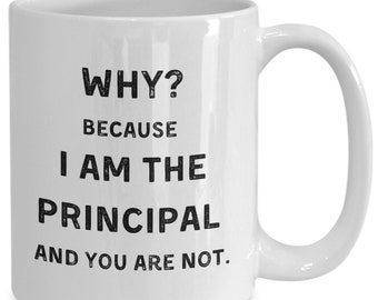 Principal Gifts, Why? Because I Am The Principal And You Are Not, Princial Appreciation Mug White, Principal Gag Gift