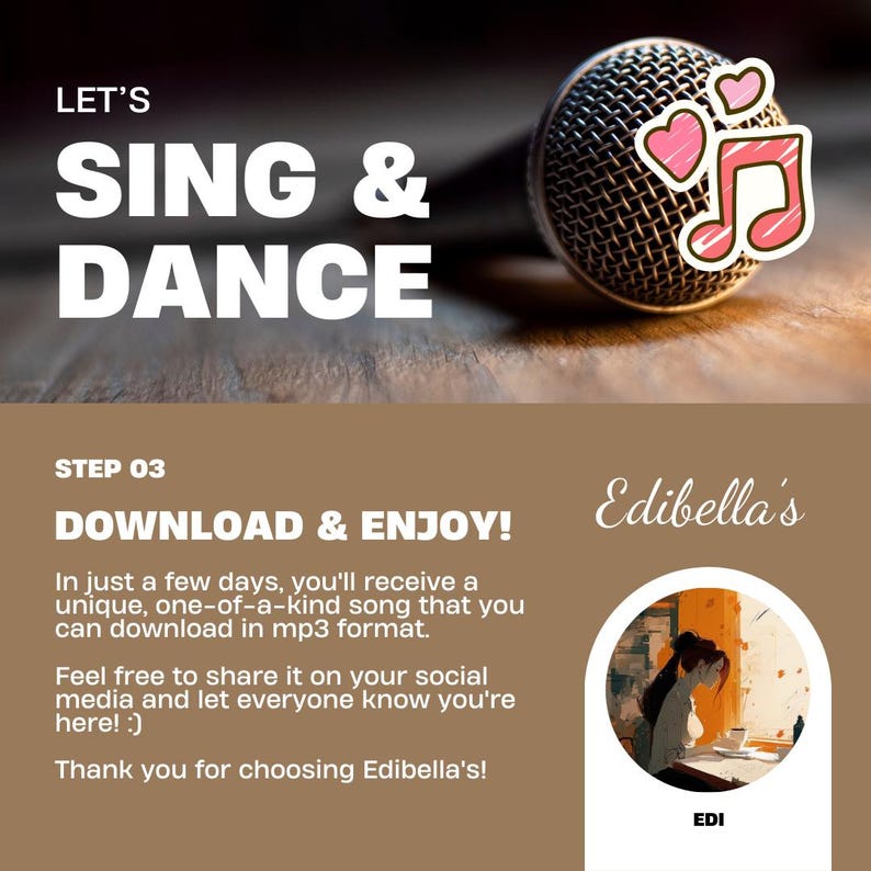 Op de afbeelding: Een bruine houten achtergrond met een zilveren microfoon en een roze muzieknoten met harten. De tekst "LET'S SING & DANCE" staat bovenaan de afbeelding. De tekst "STEP 03 DOWNLOAD & ENJOY!" staat in het midden van de afbeelding. De tekst "Edibella's" staat in de rechterbovenhoek van de afbeelding. De tekst "In just a few days, you'll receive a unique, one-of-a-kind song that you can download in mp3 format. Feel free to share it on your social media and let everyone know you're here! :) Thank you for choosing Edibella's!" staat onderaan de afbeelding.