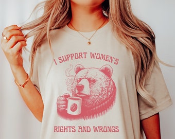 I Support Womens Rights and Wrongs Tshirt, Man vs Bear Shirt for Feminist with Sarcastic Sayings on Weird Plus Size Tee for Leftist BFF Gift