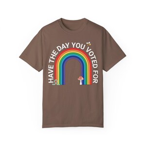 Have The Day You Voted For Shirt - Resist Anti Trump Tee, Rainbow Comfort Colors® Protest Shirt, Fuck Trump, Are We Great Yet, 8647 FDT FAFO Espresso