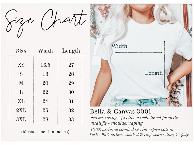 May include: Size chart for a unisex t-shirt, showing width and length measurements in inches for sizes XS to 3XL. Bella + Canvas 3001 unisex sizing - fits like a well-loved favorite retail fit - shoulder taping 100% airlume combed & ring-spun cotton *ash - 99% airlume combed & ring-spun cotton, 1% poly