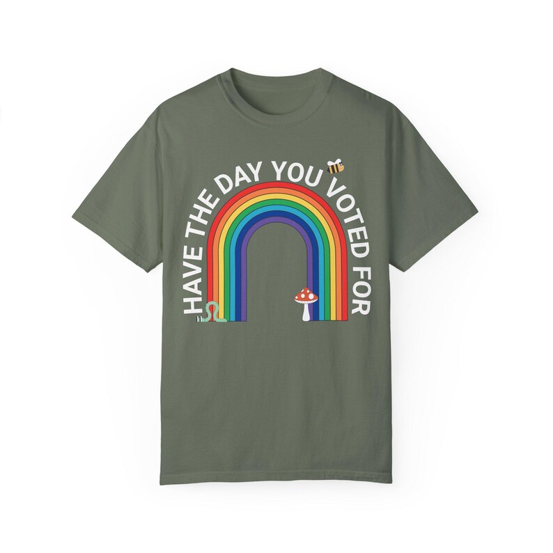 Have The Day You Voted For Shirt - Resist Anti Trump Tee, Rainbow Comfort Colors® Protest Shirt, Fuck Trump, Are We Great Yet, 8647 FDT FAFO Moss