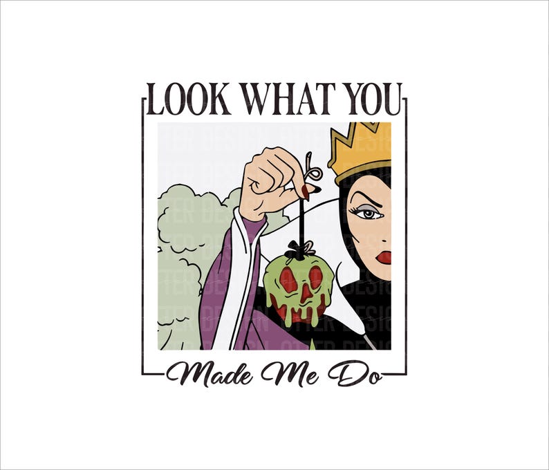 May include: A black and white illustration of the Evil Queen from Snow White holding a poisoned apple. The text "Look What You Made Me Do" is above the image and below the image is the text "Made Me Do".