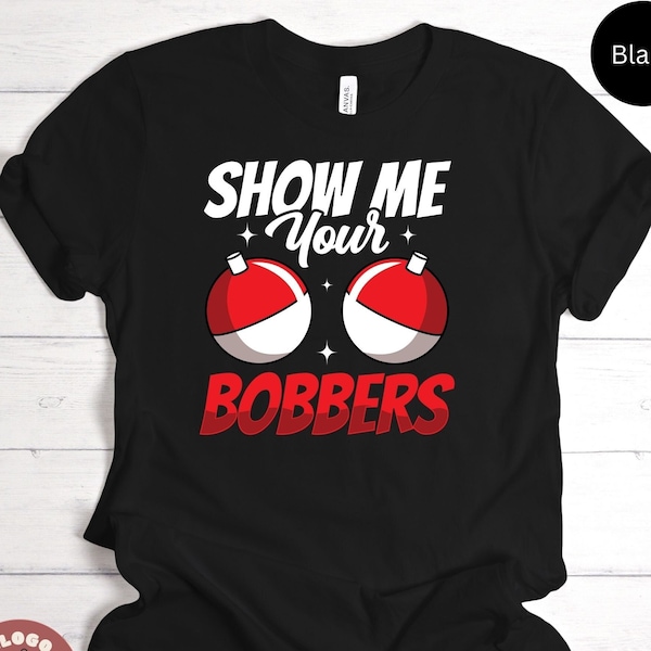 Show Me Your Bobbers Fishing Fisherman Angling Reel Rod Bait Casting Fish Fishes Boat Tackle Gift T-shirt / Sweatshirt / Tank Top / Hoodie