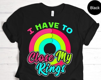 I Have To Close My Rings Shirt For Fitness Yoga Healthy Life Style Lover Tee For Zumba Dancer Best T-Shirt / Sweatshirt / Tank Top / Hoodie