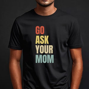 Go Ask Your Mom Shirt- Father&#39;s Day, Kids, Funny