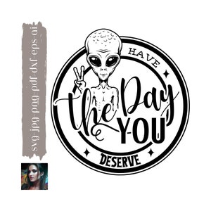 Have The Day You Deserve, Alien Svg, Peace Sign Alien Svg, Karma Svg, Funny Alien Svg, Cute Alien Svg, Positive Vibes Svg, Energy Svg