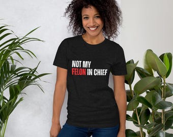 Unisex 'Not My Felon In Chief' Anti Trump Protest T-Shirt
