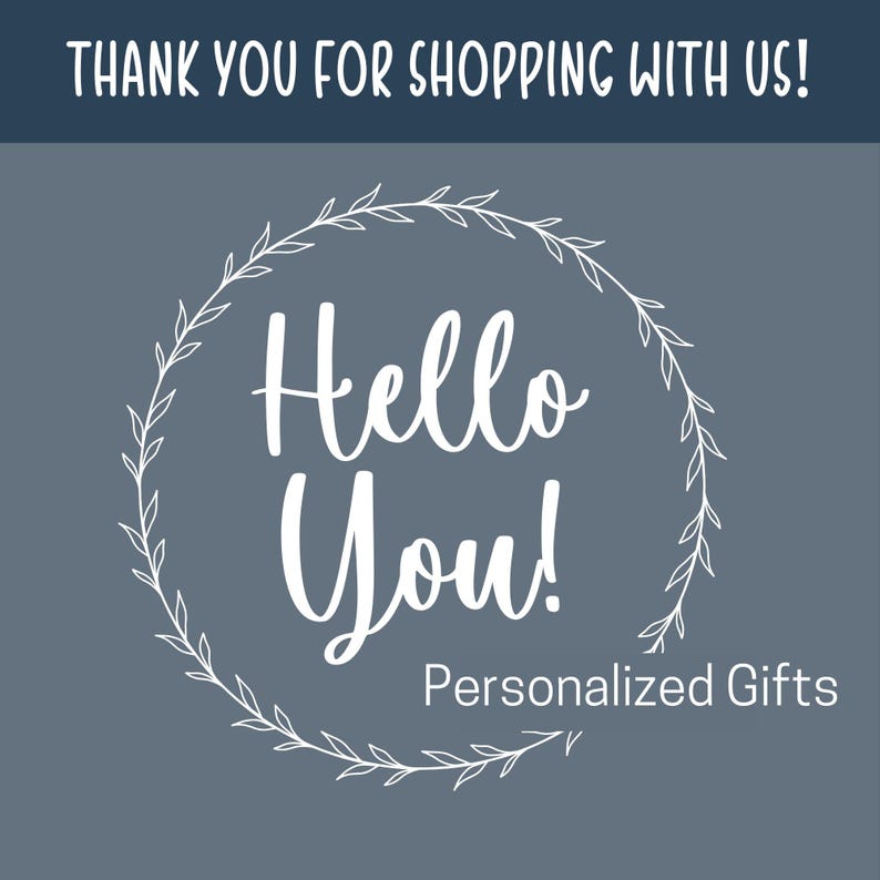 May include: A graphic with the text "THANK YOU FOR SHOPPING WITH US!" at the top. Below, the words "Hello You!" are in a white, cursive font, surrounded by a white floral wreath. The text "Personalized Gifts" is below "Hello You!" on a gray background.