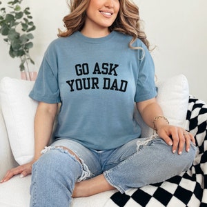 Go Ask Your Dad Shirt, Mom Shirt, Mothers Day Shirt, Go Ask Your Dad Tee